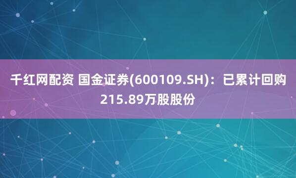 千红网配资 国金证券(600109.SH)：已累计回购215.89万股股份