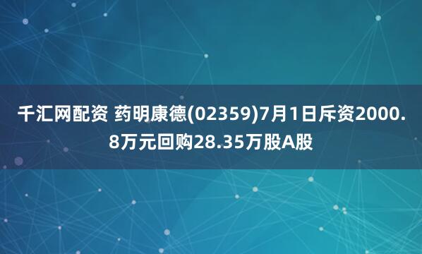 千汇网配资 药明康德(02359)7月1日斥资2000.8万元回购28.35万股A股