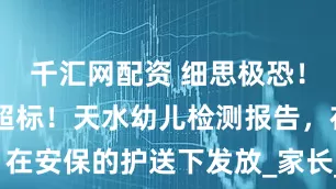 千汇网配资 细思极恐！70人血铅超标！天水幼儿检测报告，在安保的护送下发放_家长_问题_添加剂
