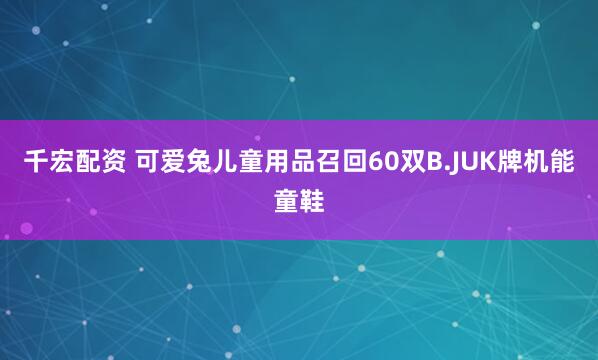 千宏配资 可爱兔儿童用品召回60双B.JUK牌机能童鞋