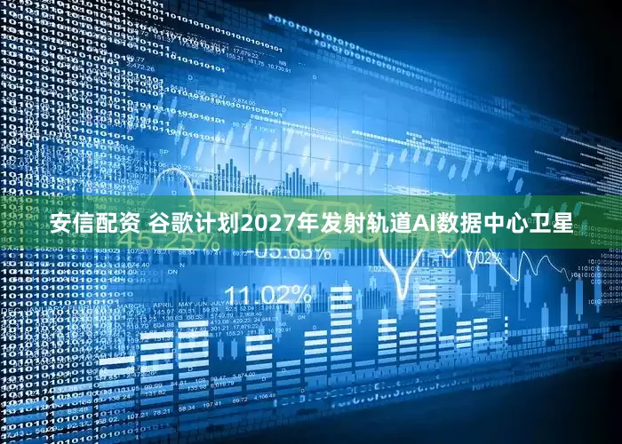 安信配资 谷歌计划2027年发射轨道AI数据中心卫星