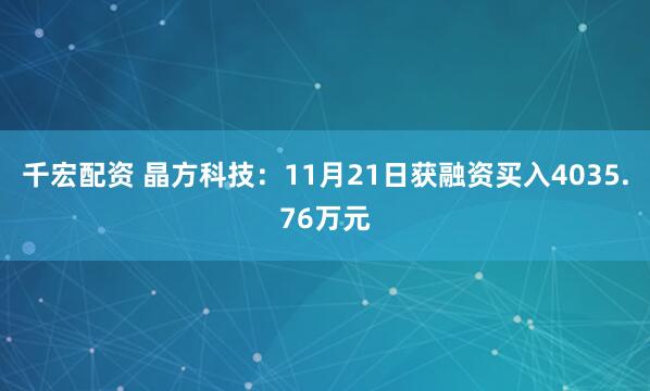 千宏配资 晶方科技：11月21日获融资买入4035.76万元