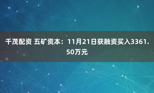 千茂配资 五矿资本：11月21日获融资买入3361.50万元