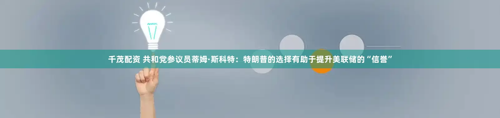 千茂配资 共和党参议员蒂姆·斯科特：特朗普的选择有助于提升美联储的“信誉”